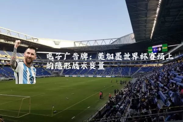 电子广告牌：美加墨世界杯赛场上的隐形战术变量