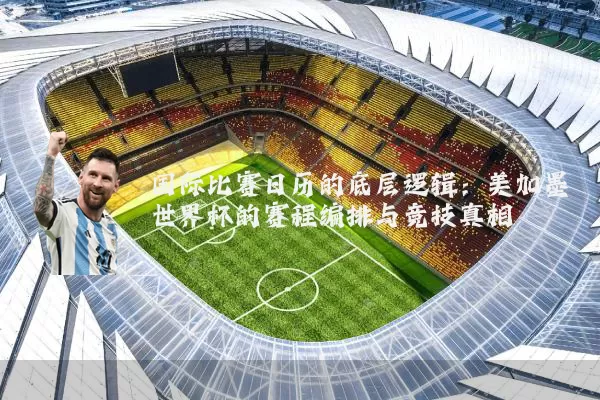 国际比赛日历的底层逻辑：美加墨世界杯的赛程编排与竞技真相