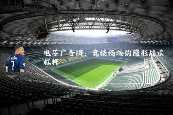 电子广告牌：竞技场域的隐形战术杠杆