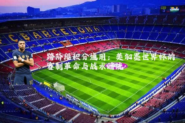 跨阶段积分通用：美加墨世界杯的赛制革命与战术暗流