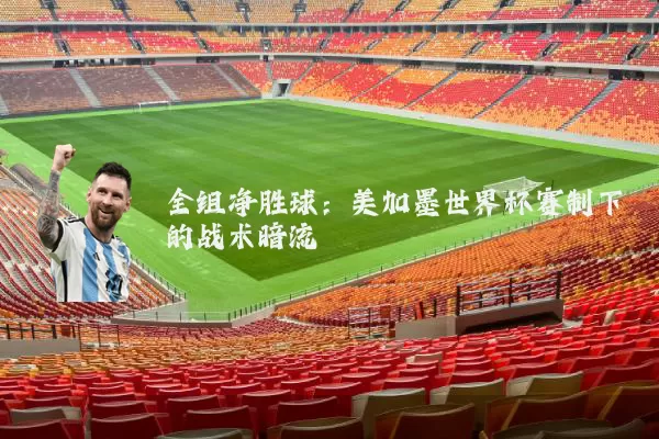全组净胜球:美加墨世界杯赛制下的战术暗流