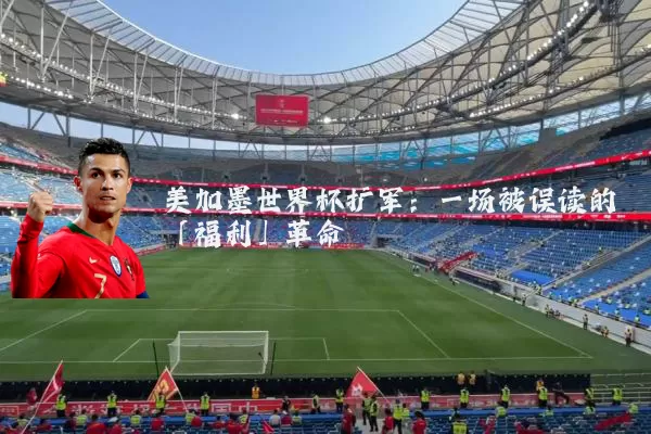 美加墨世界杯扩军:一场被误读的「福利」革命