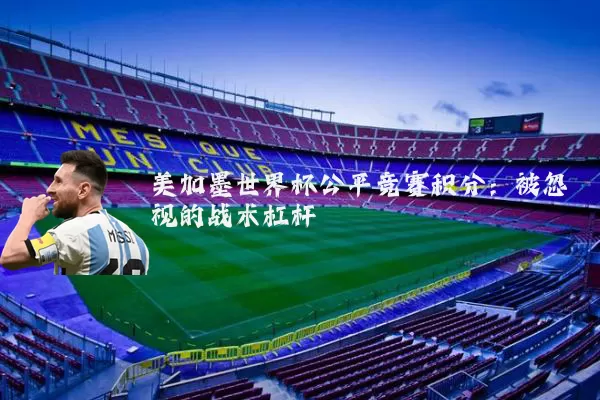 美加墨世界杯公平竞赛积分:被忽视的战术杠杆