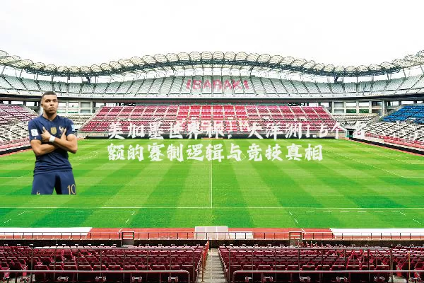 美加墨世界杯:大洋洲1.5个名额的赛制逻辑与竞技真相