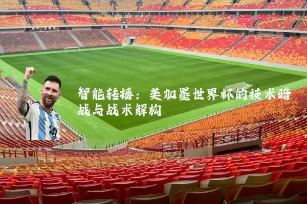 智能转播:美加墨世界杯的技术暗战与战术解构