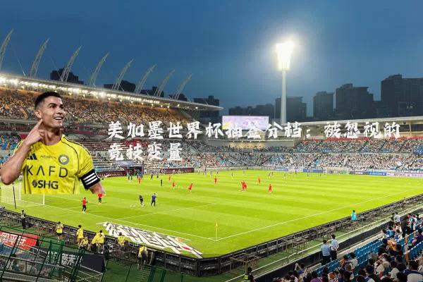 美加墨世界杯抽签分档:被忽视的竞技变量
