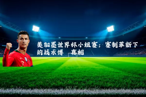 美加墨世界杯小组赛:赛制革新下的战术博弈真相