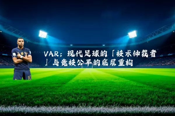 VAR:现代足球的「技术仲裁者」与竞技公平的底层重构