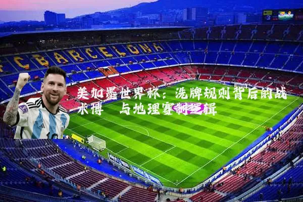 美加墨世界杯:洗牌规则背后的战术博弈与地理赛制逻辑