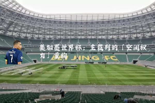 美加墨世界杯:主裁判的「空间权力」重构