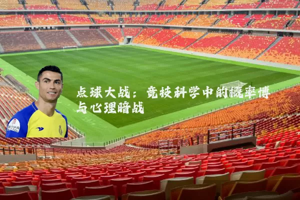 点球大战:竞技科学中的概率博弈与心理暗战