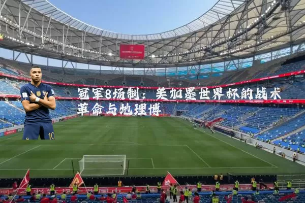冠军8场制:美加墨世界杯的战术革命与地理博弈