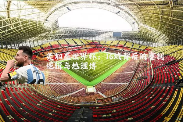 美加墨世界杯:16城背后的赛制逻辑与地理博弈