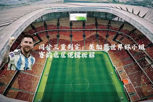 同分三重判定:美加墨世界杯小组赛的底层逻辑拆解