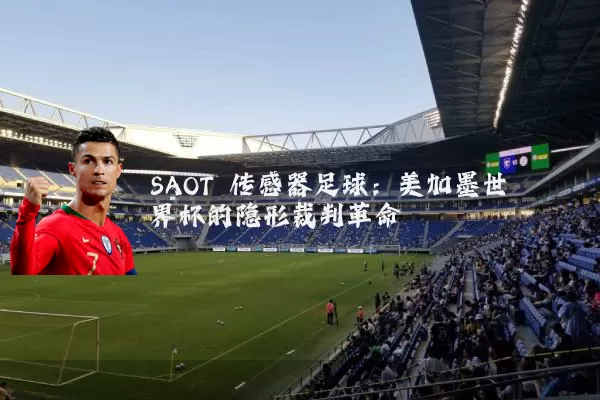 SAOT 传感器足球:美加墨世界杯的隐形裁判革命